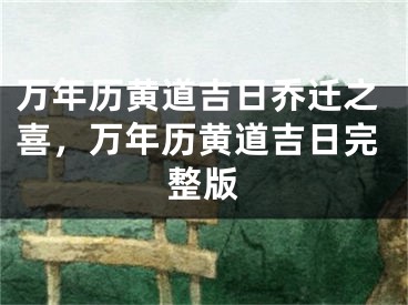万年历黄道吉日乔迁之喜，万年历黄道吉日完整版