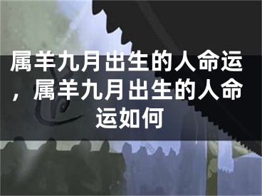 属羊九月出生的人命运，属羊九月出生的人命运如何