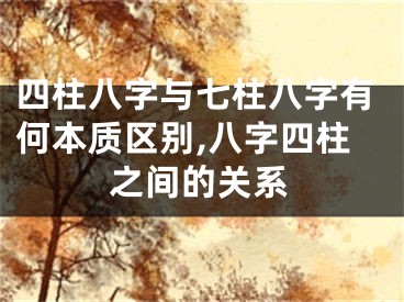 四柱八字与七柱八字有何本质区别,八字四柱之间的关系