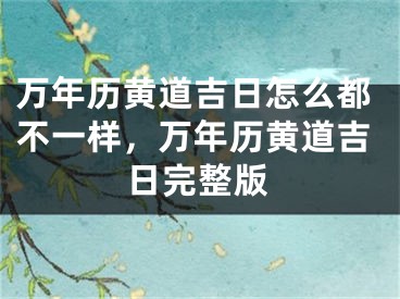 万年历黄道吉日怎么都不一样，万年历黄道吉日完整版
