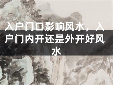 入户门口影响风水，入户门内开还是外开好风水