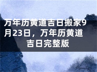万年历黄道吉日搬家9月23日，万年历黄道吉日完整版