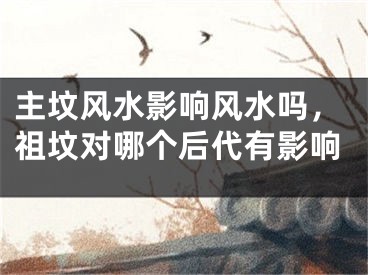 主坟风水影响风水吗，祖坟对哪个后代有影响