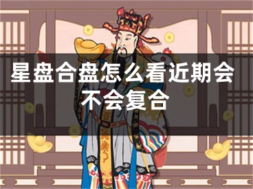 星盘合盘怎么看近期会不会复合