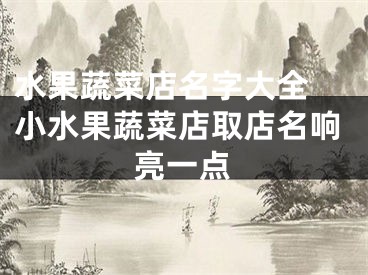 水果蔬菜店名字大全 小水果蔬菜店取店名响亮一点