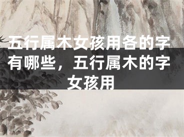 五行属木女孩用各的字有哪些，五行属木的字女孩用