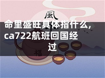 命里盛旺具体指什么,ca722航班回国经过
