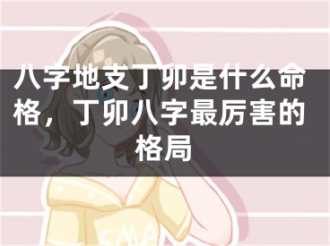 八字地支丁卯是什么命格，丁卯八字最厉害的格局