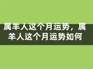 属羊人这个月运势，属羊人这个月运势如何