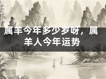 属羊今年多少岁呀，属羊人今年运势