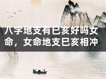 八字地支有巳亥好吗女命，女命地支巳亥相冲