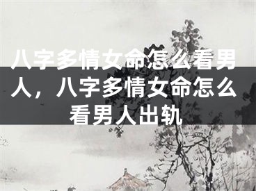八字多情女命怎么看男人，八字多情女命怎么看男人出轨
