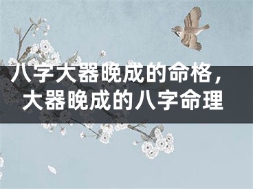 八字大器晚成的命格,大器晚成的八字命理