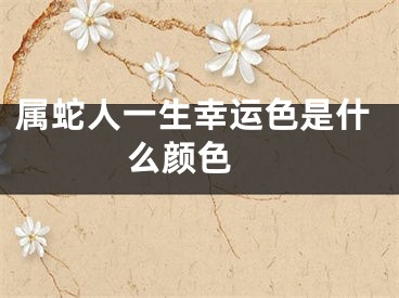 属蛇人一生幸运色是什么颜色 