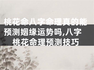 桃花命八字命理真的能预测姻缘运势吗,八字桃花命理预测技巧