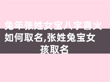 兔年张姓女宝八字喜火如何取名,张姓兔宝女孩取名
