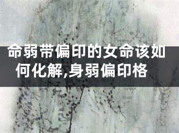命弱带偏印的女命该如何化解,身弱偏印格