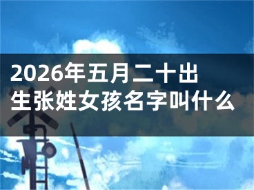 2026年五月二十出生张姓女孩名字叫什么