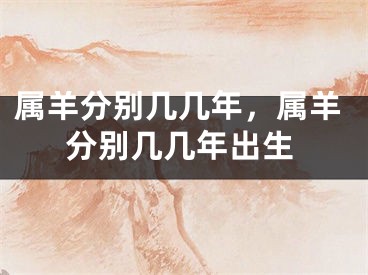 属羊分别几几年，属羊分别几几年出生