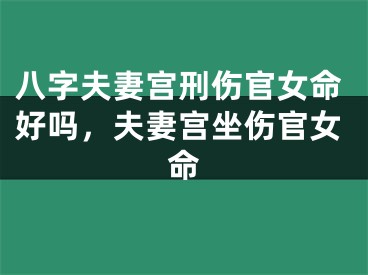 八字夫妻宫刑伤官女命好吗，夫妻宫坐伤官女命