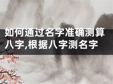 如何通过名字准确测算八字,根据八字测名字