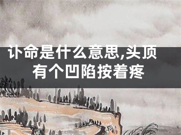 讣命是什么意思,头顶有个凹陷按着疼