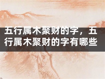 五行属木聚财的字，五行属木聚财的字有哪些