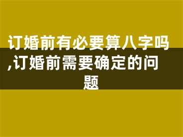 订婚前有必要算八字吗,订婚前需要确定的问题