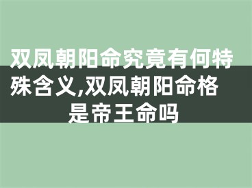 双凤朝阳命究竟有何特殊含义,双凤朝阳命格是帝王命吗