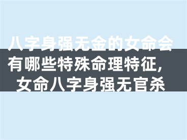 八字身强无金的女命会有哪些特殊命理特征,女命八字身强无官杀