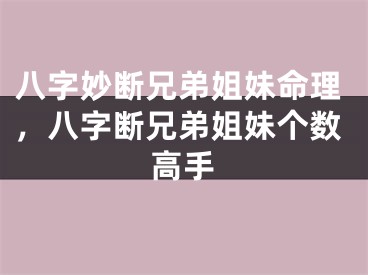 八字妙断兄弟姐妹命理，八字断兄弟姐妹个数高手