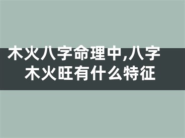木火八字命理中,八字木火旺有什么特征