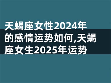 天蝎座女性2024年的感情运势如何,天蝎座女生2025年运势