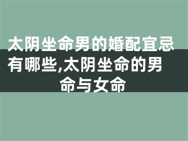 太阴坐命男的婚配宜忌有哪些,太阴坐命的男命与女命