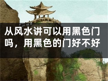从风水讲可以用黑色门吗，用黑色的门好不好