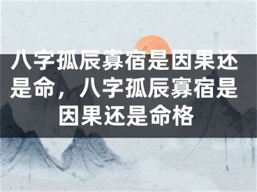 八字孤辰寡宿是因果还是命，八字孤辰寡宿是因果还是命格