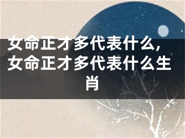女命正才多代表什么,女命正才多代表什么生肖