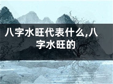 八字水旺代表什么,八字水旺的