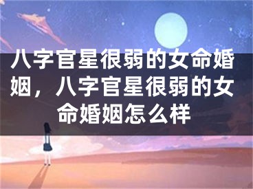 八字官星很弱的女命婚姻，八字官星很弱的女命婚姻怎么样