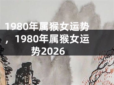 1980年属猴女运势，1980年属猴女运势2026