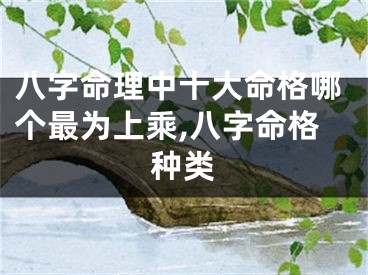 八字命理中十大命格哪个最为上乘,八字命格种类