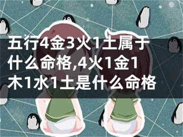五行4金3火1土属于什么命格,4火1金1木1水1土是什么命格