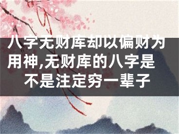 八字无财库却以偏财为用神,无财库的八字是不是注定穷一辈子