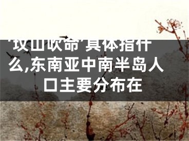 ‘坟山吹命’具体指什么,东南亚中南半岛人口主要分布在