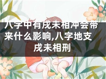 八字中有戌未相冲会带来什么影响,八字地支戌未相刑