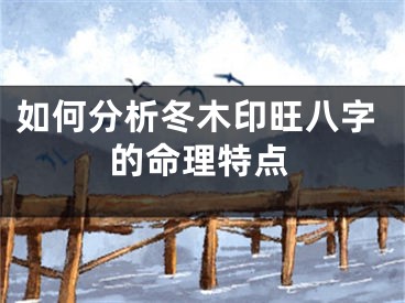 如何分析冬木印旺八字的命理特点