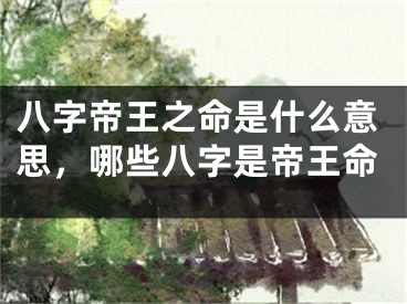 八字帝王之命是什么意思，哪些八字是帝王命