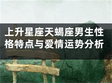 上升星座天蝎座男生性格特点与爱情运势分析