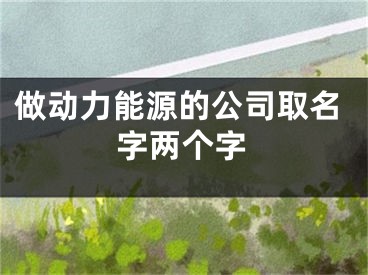 做动力能源的公司取名字两个字