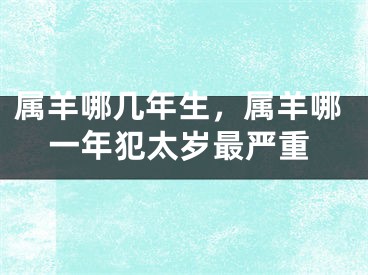 属羊哪几年生，属羊哪一年犯太岁最严重